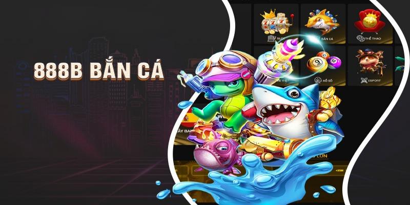 Bắn cá 888b là gì? Giới thiệu tổng quan về game bắn cá đổi thưởng 888b