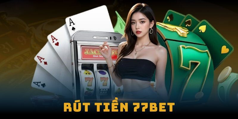 Hướng dẫn rút tiền 77Bet chi tiết từng bước năm 2025
